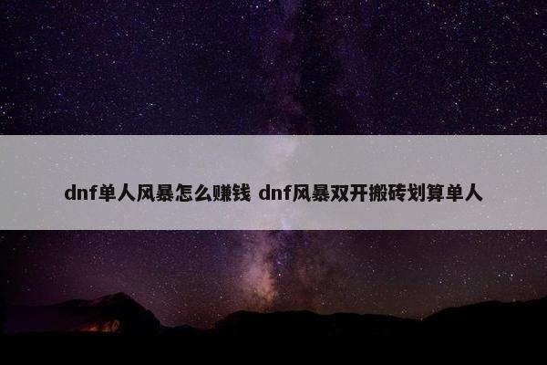 dnf单人风暴怎么赚钱 dnf风暴双开搬砖划算单人