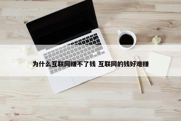 为什么互联网赚不了钱 互联网的钱好难赚