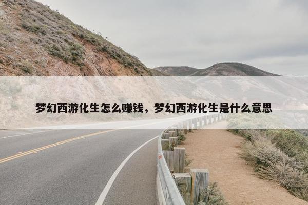 梦幻西游化生怎么赚钱，梦幻西游化生是什么意思