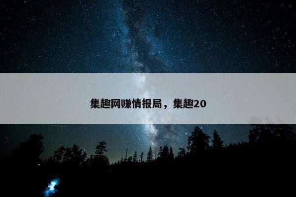 集趣网赚情报局，集趣20