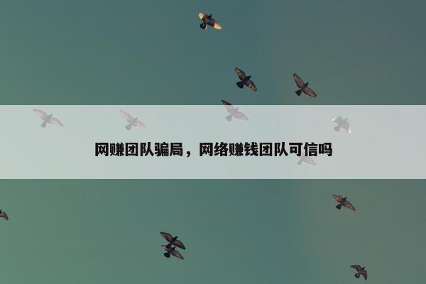 网赚团队骗局，网络赚钱团队可信吗