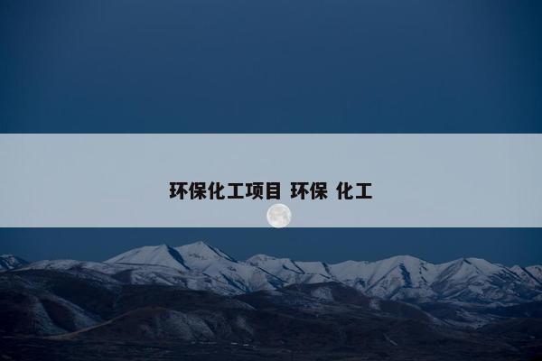 环保化工项目 环保 化工