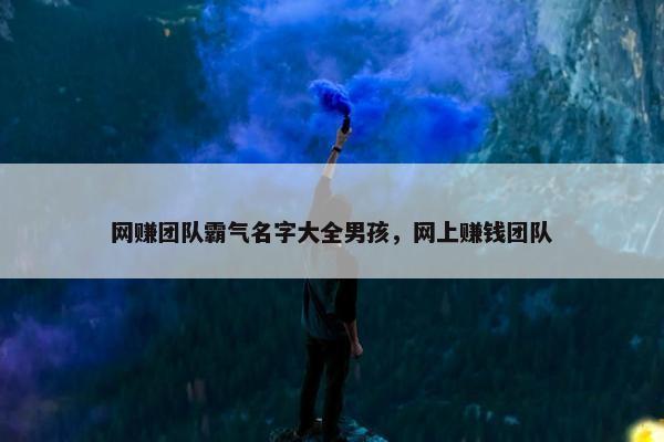 网赚团队霸气名字大全男孩，网上赚钱团队