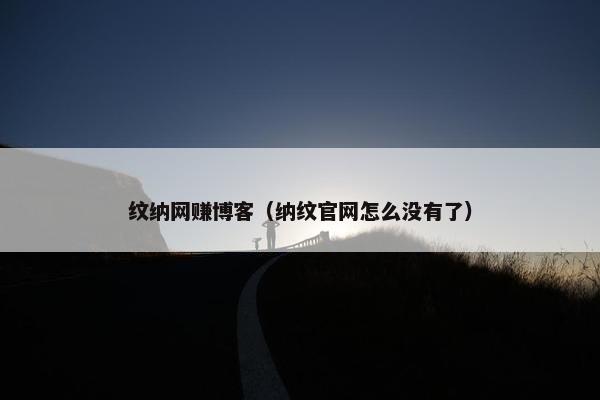 纹纳网赚博客（纳纹官网怎么没有了）