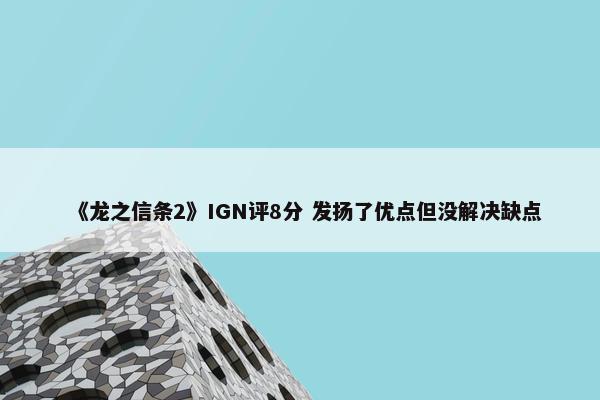 《龙之信条2》IGN评8分 发扬了优点但没解决缺点