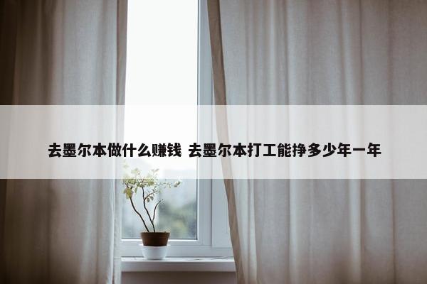 去墨尔本做什么赚钱 去墨尔本打工能挣多少年一年