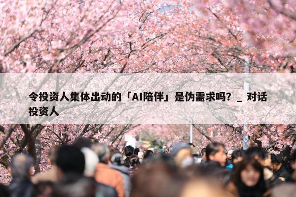 令投资人集体出动的「AI陪伴」是伪需求吗？_ 对话投资人