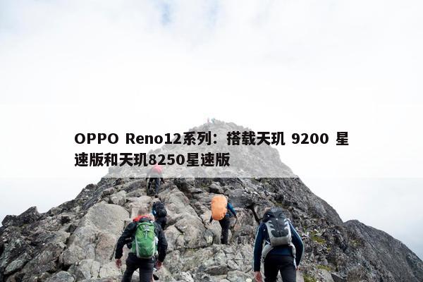 OPPO Reno12系列：搭载天玑 9200 星速版和天玑8250星速版