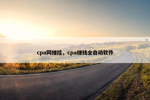 cpa网赚挂，cpa赚钱全自动软件