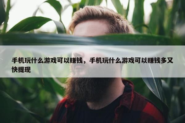 手机玩什么游戏可以赚钱，手机玩什么游戏可以赚钱多又快提现