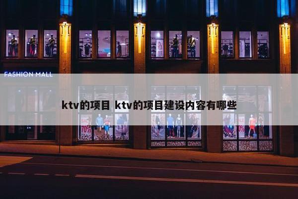 ktv的项目 ktv的项目建设内容有哪些