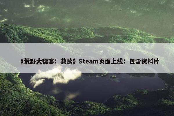 《荒野大镖客：救赎》Steam页面上线：包含资料片