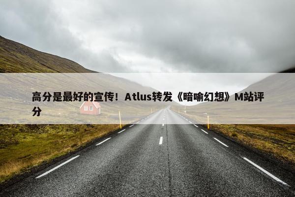 高分是最好的宣传！Atlus转发《暗喻幻想》M站评分