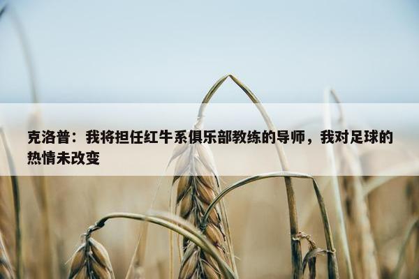 克洛普：我将担任红牛系俱乐部教练的导师，我对足球的热情未改变