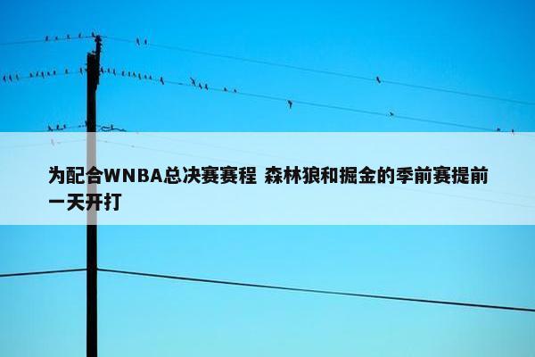 为配合WNBA总决赛赛程 森林狼和掘金的季前赛提前一天开打