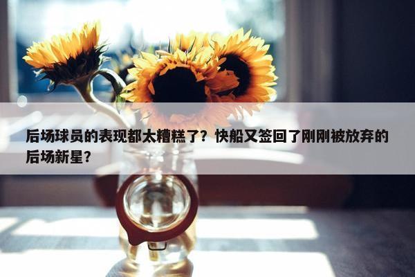 后场球员的表现都太糟糕了？快船又签回了刚刚被放弃的后场新星？