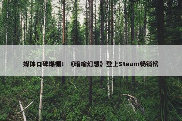 媒体口碑爆棚！《暗喻幻想》登上Steam畅销榜